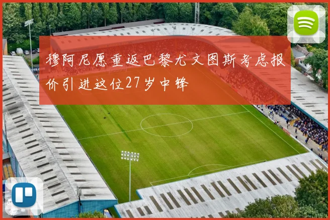 穆阿尼愿重返巴黎尤文图斯考虑报价引进这位27岁中锋
