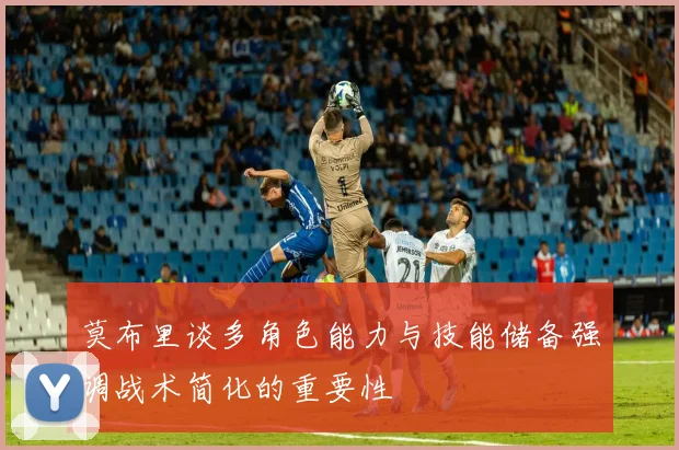 莫布里谈多角色能力与技能储备强调战术简化的重要性