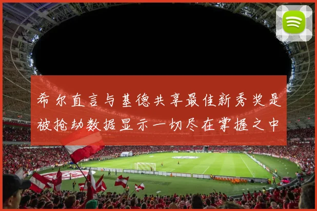 希尔直言与基德共享最佳新秀奖是被抢劫数据显示一切尽在掌握之中